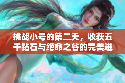 挑战小号的第二天，收获五千钻石与绝命之谷的完美进阶