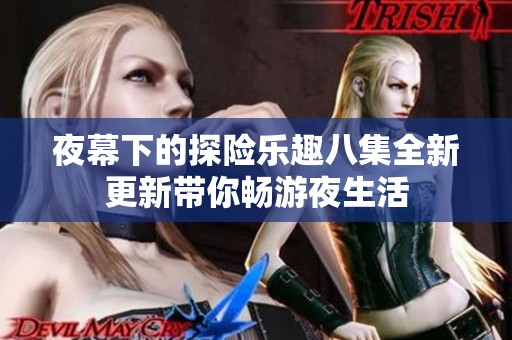 夜幕下的探险乐趣八集全新更新带你畅游夜生活