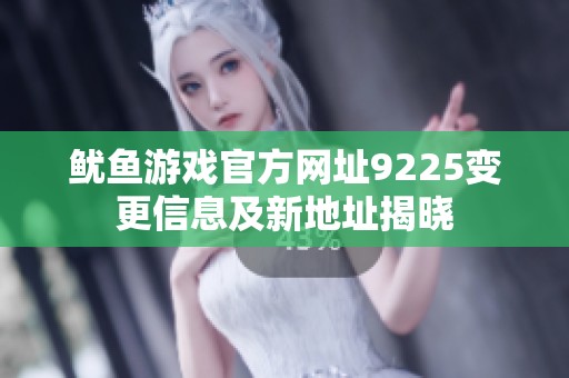 鱿鱼游戏官方网址9225变更信息及新地址揭晓
