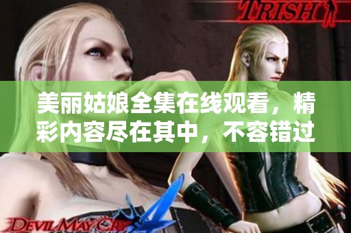 美丽姑娘全集在线观看，精彩内容尽在其中，不容错过！