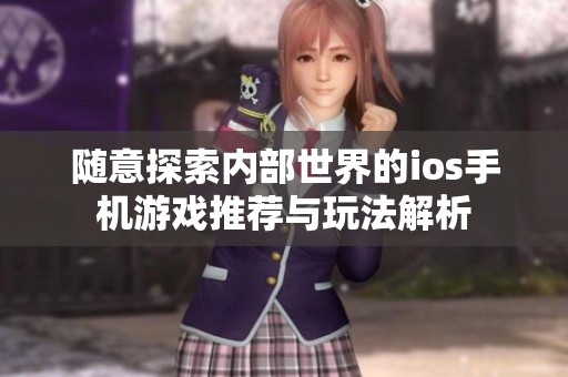 随意探索内部世界的ios手机游戏推荐与玩法解析