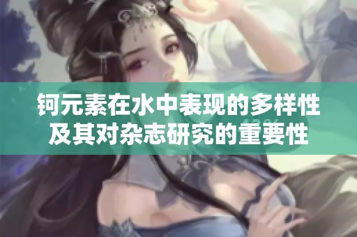 钶元素在水中表现的多样性及其对杂志研究的重要性