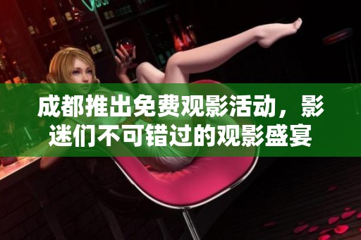 成都推出免费观影活动，影迷们不可错过的观影盛宴