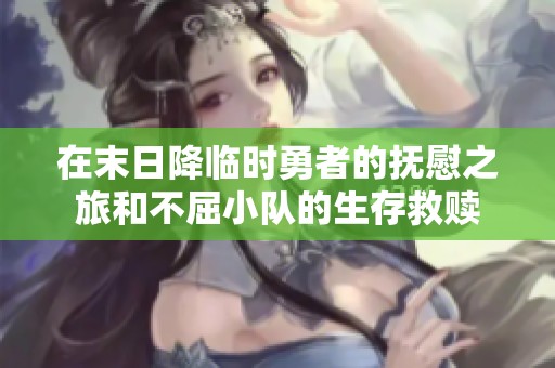 在末日降临时勇者的抚慰之旅和不屈小队的生存救赎