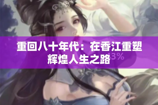 重回八十年代：在香江重塑辉煌人生之路