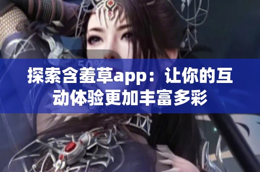 探索含羞草app：让你的互动体验更加丰富多彩