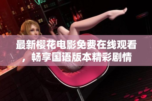 最新樱花电影免费在线观看，畅享国语版本精彩剧情