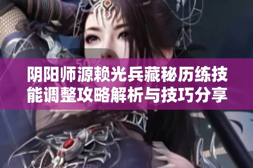 阴阳师源赖光兵藏秘历练技能调整攻略解析与技巧分享