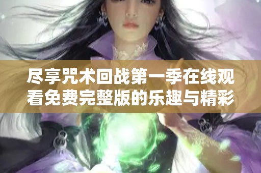尽享咒术回战第一季在线观看免费完整版的乐趣与精彩