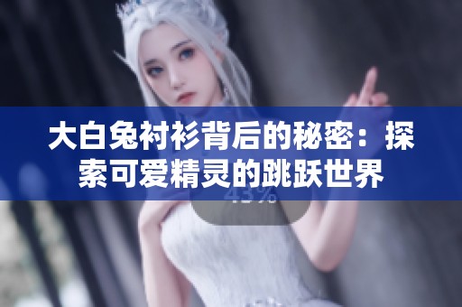 大白兔衬衫背后的秘密：探索可爱精灵的跳跃世界