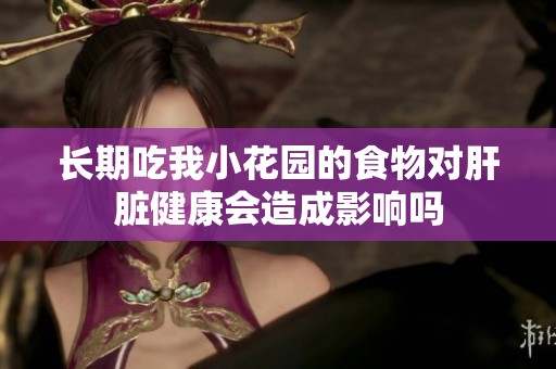 长期吃我小花园的食物对肝脏健康会造成影响吗
