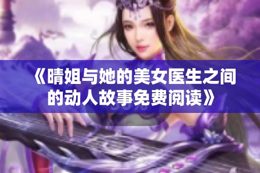 《晴姐与她的美女医生之间的动人故事免费阅读》