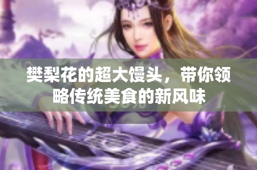 樊梨花的超大馒头，带你领略传统美食的新风味