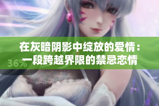 在灰暗阴影中绽放的爱情：一段跨越界限的禁忌恋情