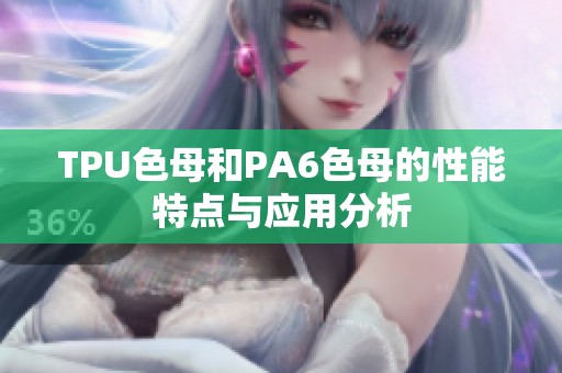 TPU色母和PA6色母的性能特点与应用分析