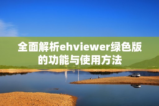 全面解析ehviewer绿色版的功能与使用方法
