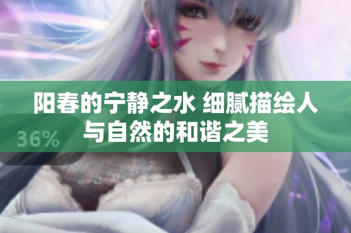 阳春的宁静之水 细腻描绘人与自然的和谐之美