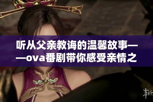 听从父亲教诲的温馨故事——ova番剧带你感受亲情之美