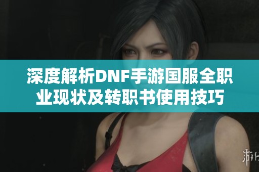 深度解析DNF手游国服全职业现状及转职书使用技巧