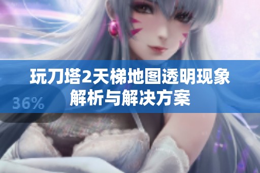 玩刀塔2天梯地图透明现象解析与解决方案