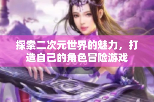 探索二次元世界的魅力，打造自己的角色冒险游戏