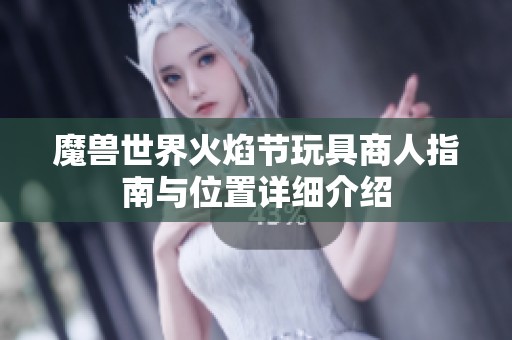 魔兽世界火焰节玩具商人指南与位置详细介绍