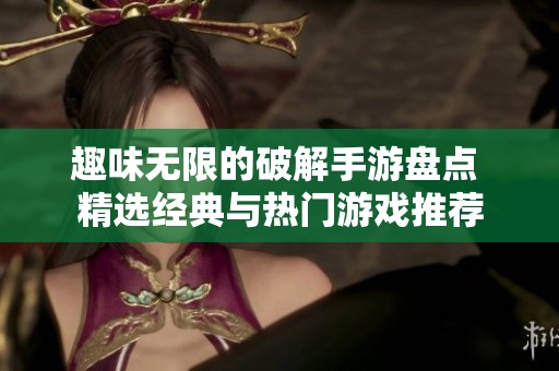 趣味无限的破解手游盘点 精选经典与热门游戏推荐
