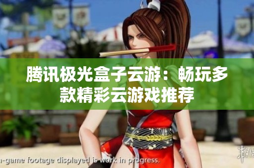腾讯极光盒子云游：畅玩多款精彩云游戏推荐