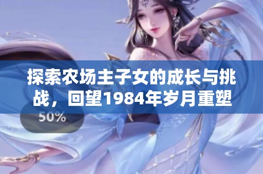 探索农场主子女的成长与挑战，回望1984年岁月重塑人生