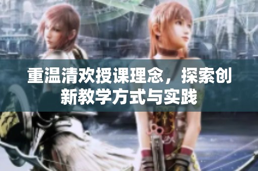 重温清欢授课理念，探索创新教学方式与实践