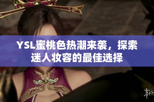 YSL蜜桃色热潮来袭，探索迷人妆容的最佳选择