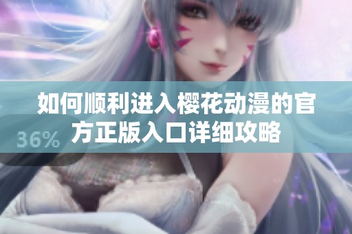 如何顺利进入樱花动漫的官方正版入口详细攻略