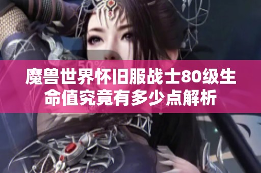 魔兽世界怀旧服战士80级生命值究竟有多少点解析