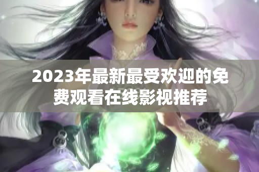 2023年最新最受欢迎的免费观看在线影视推荐