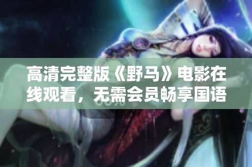 高清完整版《野马》电影在线观看，无需会员畅享国语版