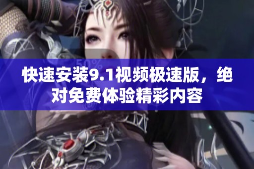 快速安装9.1视频极速版，绝对免费体验精彩内容