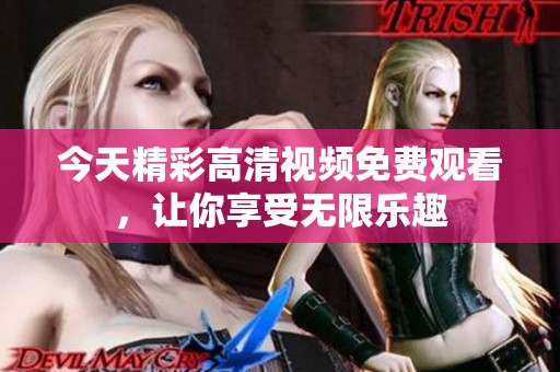 今天精彩高清视频免费观看，让你享受无限乐趣