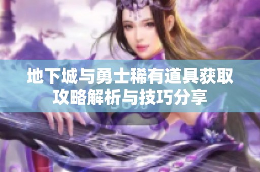 地下城与勇士稀有道具获取攻略解析与技巧分享