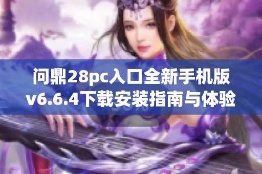 问鼎28pc入口全新手机版v6.6.4下载安装指南与体验分享