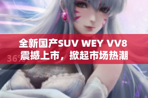 全新国产SUV WEY VV8 震撼上市，掀起市场热潮