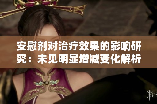 安慰剂对治疗效果的影响研究：未见明显增减变化解析