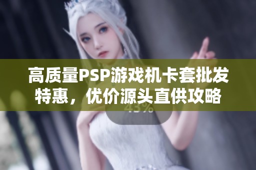 高质量PSP游戏机卡套批发特惠，优价源头直供攻略
