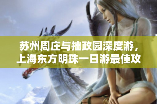 苏州周庄与拙政园深度游，上海东方明珠一日游最佳攻略