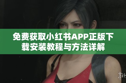 免费获取小红书APP正版下载安装教程与方法详解