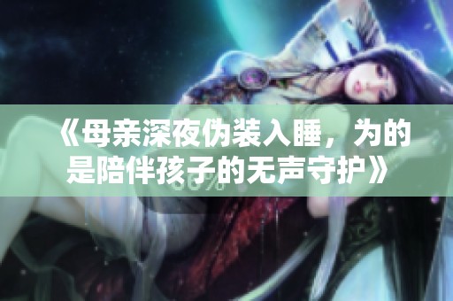 《母亲深夜伪装入睡，为的是陪伴孩子的无声守护》