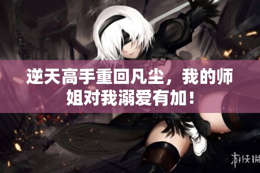逆天高手重回凡尘，我的师姐对我溺爱有加！