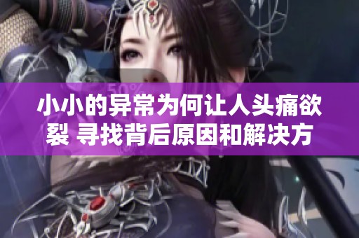 小小的异常为何让人头痛欲裂 寻找背后原因和解决方法