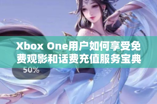 Xbox One用户如何享受免费观影和话费充值服务宝典