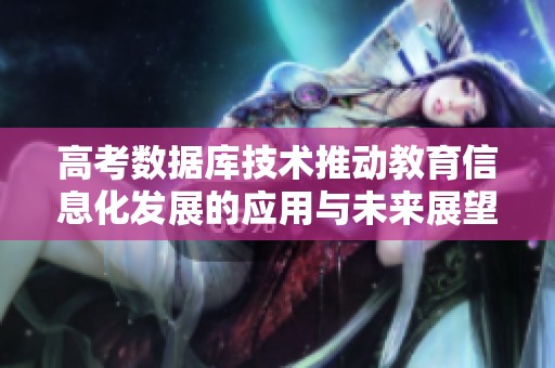 高考数据库技术推动教育信息化发展的应用与未来展望