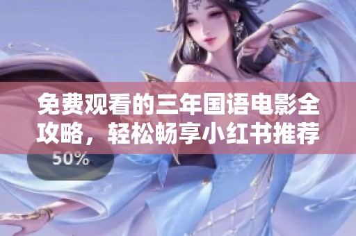 免费观看的三年国语电影全攻略，轻松畅享小红书推荐